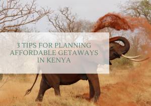 3 TIPS FOR PLANNING AFFORDABLE GETAWAYS IN KENYA